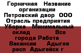 Горничная › Название организации ­ Петровский двор, ООО › Отрасль предприятия ­ Уборка › Минимальный оклад ­ 15 000 - Все города Работа » Вакансии   . Адыгея респ.,Адыгейск г.